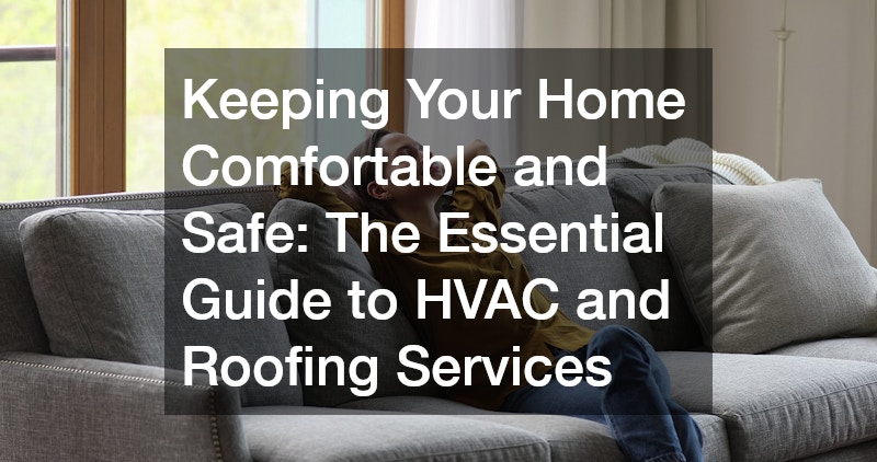 Keeping Your Home Comfortable and Safe The Essential Guide to HVAC and Roofing Services