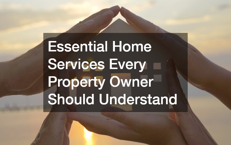Essential Home Services Every Property Owner Should Understand